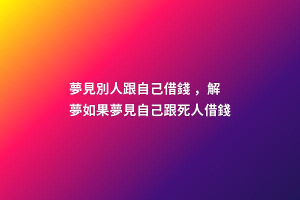 夢見別人跟自己借錢，解夢如果夢見自己跟死人借錢
